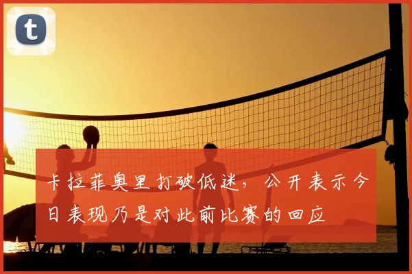 卡拉菲奥里打破低迷，公开表示今日表现乃是对此前比赛的回应