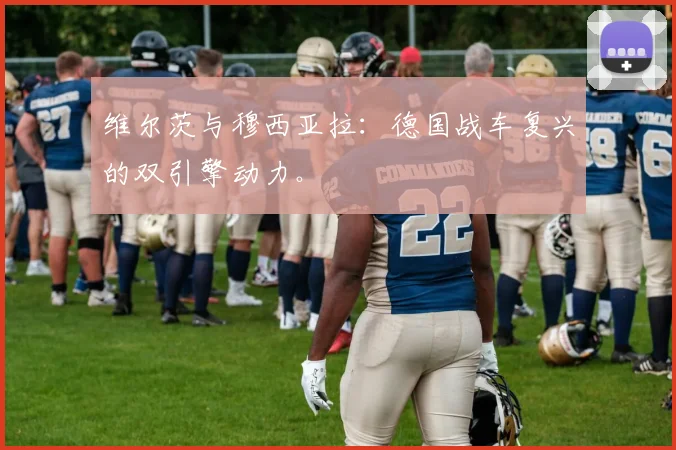 维尔茨与穆西亚拉：德国战车复兴的双引擎动力。