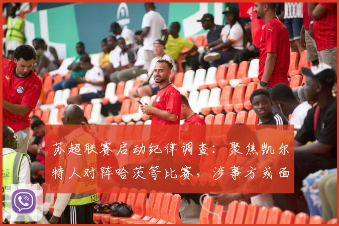 苏超联赛启动纪律调查:聚焦凯尔特人对阵哈茨等比赛,涉事方或面临严厉处罚