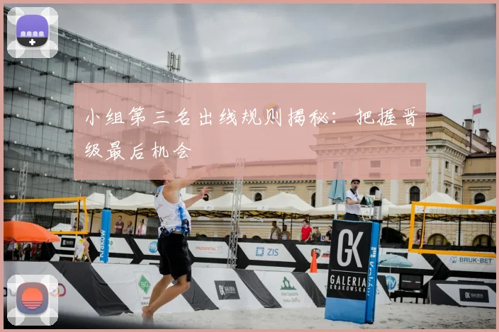 小组第三名出线规则揭秘:把握晋级最后机会