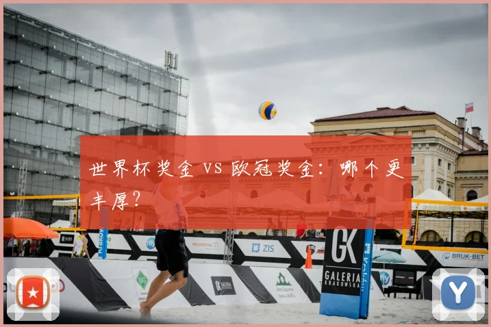 世界杯奖金 vs 欧冠奖金:哪个更丰厚?