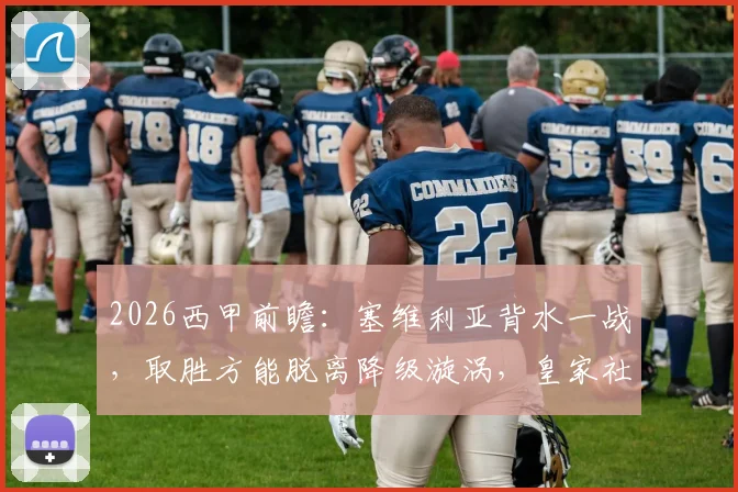 2026西甲前瞻:塞维利亚背水一战,取胜方能脱离降级漩涡,皇家社会心态成疑