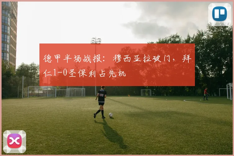 德甲半场战报：穆西亚拉破门，拜仁1-0圣保利占先机