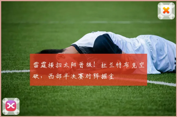雷霆横扫太阳晋级！杜兰特布克空砍，西部半决赛对阵掘金