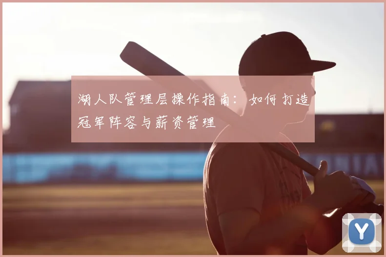 湖人队管理层操作指南：如何打造冠军阵容与薪资管理