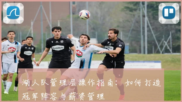湖人队管理层操作指南:如何打造冠军阵容与薪资管理